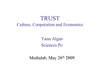 TRUST
Culture, Cooperation and Economics


            Yann Algan
            Sciences Po

      Medialab, May 26th 2009
 
