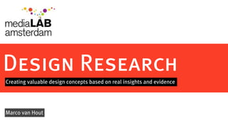 Design Research
Creating valuable design concepts based on real insights and evidence




Marco van Hout
 
