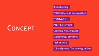 Brainstorming

          Performance and improvisation

          Prototyping

          Paper prototyping
Concept   Cognitive walkthroughs

          Storyboards/ scnearios

          Task analysis

          Cultural probes/ Technology probes
 