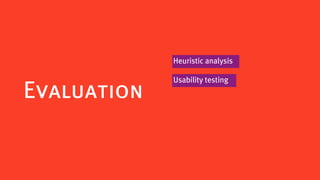 Heuristic analysis

             Usability testing
Evaluation
 