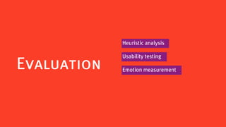 Heuristic analysis

             Usability testing
Evaluation   Emotion measurement
 