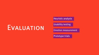 Heuristic analysis

             Usability testing
Evaluation   Emotion measurement

             Prototype trials
 