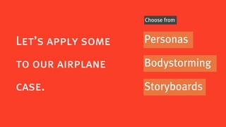 Choose from



Let’s apply some   Personas

to our airplane    Bodystorming

case.              Storyboards
 