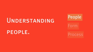 People
Understanding
                Form
people.         Process
 