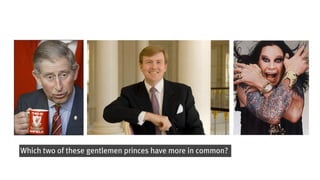 Which two of these gentlemen princes have more in common?
 