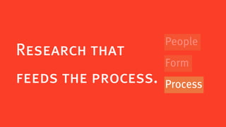 People
Research that
                     Form
feeds the process.   Process
 