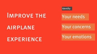 Identify:


Improve the   Your needs

airplane      Your concerns

              Your emotions
experience
 