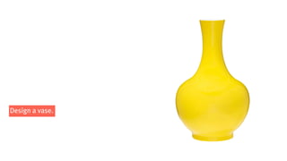Design a vase.
 