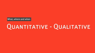 What, where and when


Quantitative - Qualitative
 