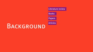 Literature review

             Books

             Papers

             Articles
Background
 