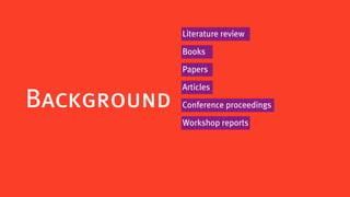 Literature review

             Books

             Papers

             Articles
Background   Conference proceedings

             Workshop reports
 