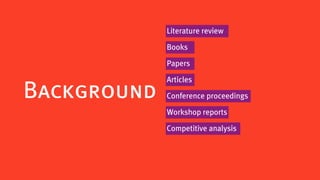 Literature review

             Books

             Papers

             Articles
Background   Conference proceedings

             Workshop reports

             Competitive analysis
 