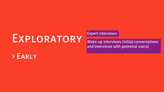 Expert interviews
Exploratory   Wake-up interviews (initial conversations
              and interviews with potential users)

> Early
 