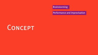Brainstorming

          Performance and improvisation




Concept
 