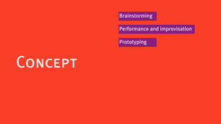 Brainstorming

          Performance and improvisation

          Prototyping



Concept
 