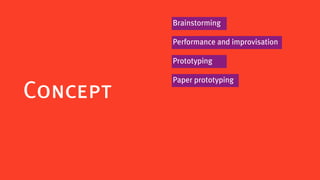 Brainstorming

          Performance and improvisation

          Prototyping

          Paper prototyping
Concept
 