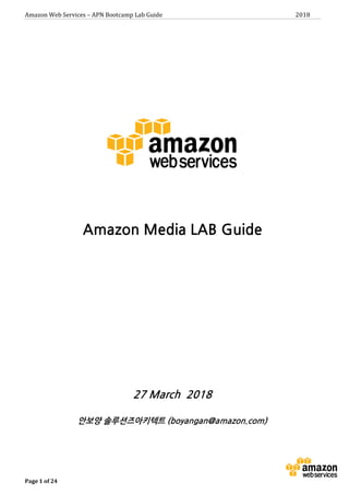 Amazon	Web	Services	–	APN	Bootcamp	Lab	Guide																																																																																														2018	
Page	1	of	24			
Amazon Media LAB Guide
27 March 2018
안보양 솔루션즈아키텍트 (boyangan@amazon.com)
 