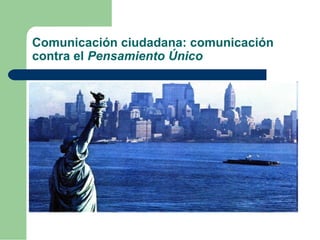 Comunicación ciudadana: comunicación
contra el Pensamiento Único
 