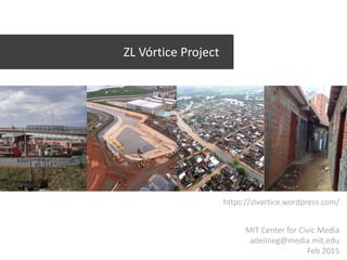 ZL Vórtice Project
https://zlvortice.wordpress.com/
MIT Center for Civic Media
adelineg@media.mit.edu
Feb 2015
 
