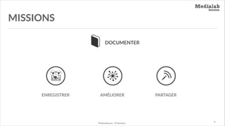 MISSIONS
DOCUMENTER

ENREGISTRER

AMÉLIORER

MediaLabSession - Présentation

PARTAGER

P.

 