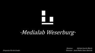 ·Medialab Weserburg·
Alumno· Adrián García Marín
Director· Juan Pedro Sanz AlarcónProyecto Fin de Grado
 