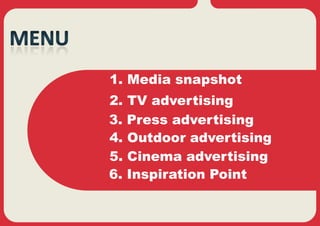 1. Media snapshot
2.   TV advertising
3.   Press advertising
4.   Outdoor advertising
5.   Cinema advertising
6.   Inspiration Point
 