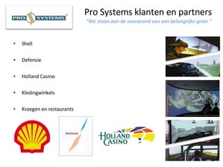 Pro Systems klanten en partners   “We staan aan de vooravond van een belangrijke groei.” Shell Defensie Holland Casino Kledingwinkels Kroegen en restaurants 