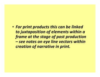 ‡ For print products this can be linked
  to juxtaposition of elements within a
  frame at the stage of post production
    see notes on eye line vectors within
  creation of narrative in print.
 