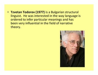 ‡ Tzvetan Todorov (1977) is a Bulgarian structural
  linguist. He was interested in the way language is
  ordered to infer particular meanings and has
  been very influential in the field of narrative
  theory.
 