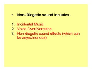 ‡   Non- Diegetic sound includes:

1. Incidental Music
2. Voice Over/Narration
3. Non-diegetic sound effects (which can
   be asynchronous)
 
