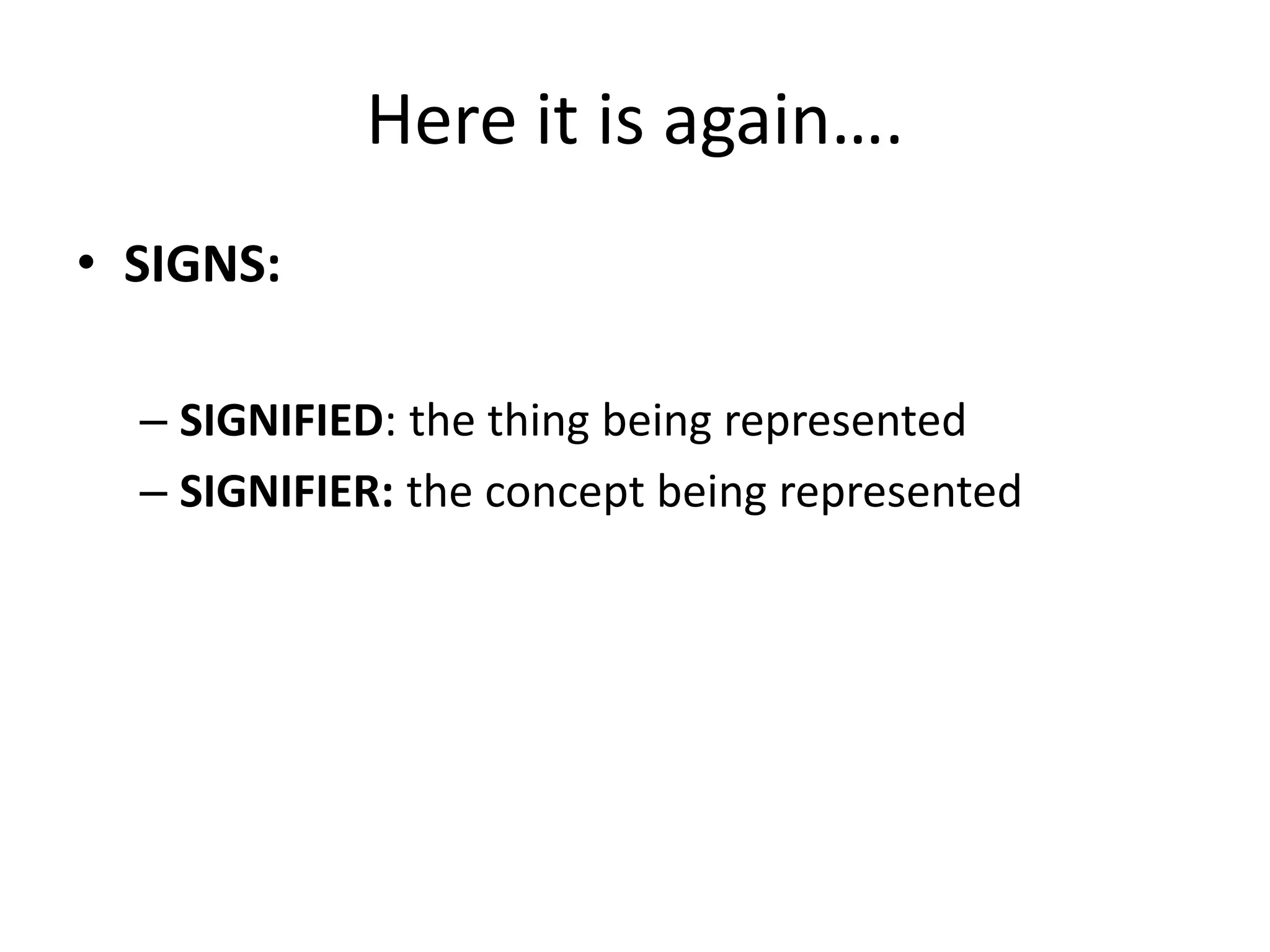 Here it is again….
• SIGNS:
– SIGNIFIED: the thing being represented
– SIGNIFIER: the concept being represented
 