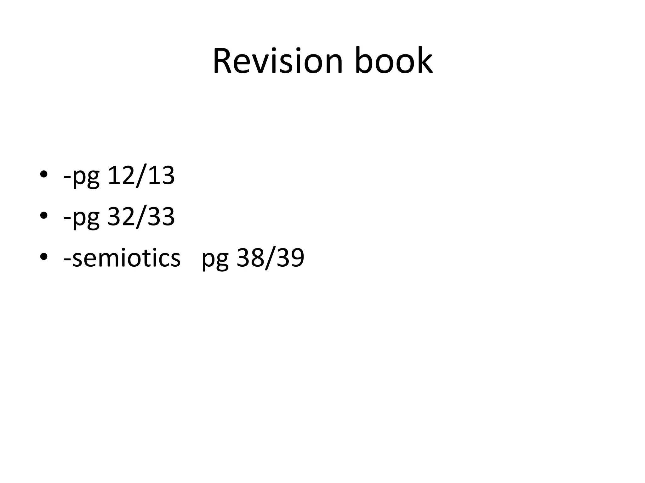 Revision book
• -pg 12/13
• -pg 32/33
• -semiotics pg 38/39
 