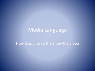 Media Language
How it applies to the Show Me video
 