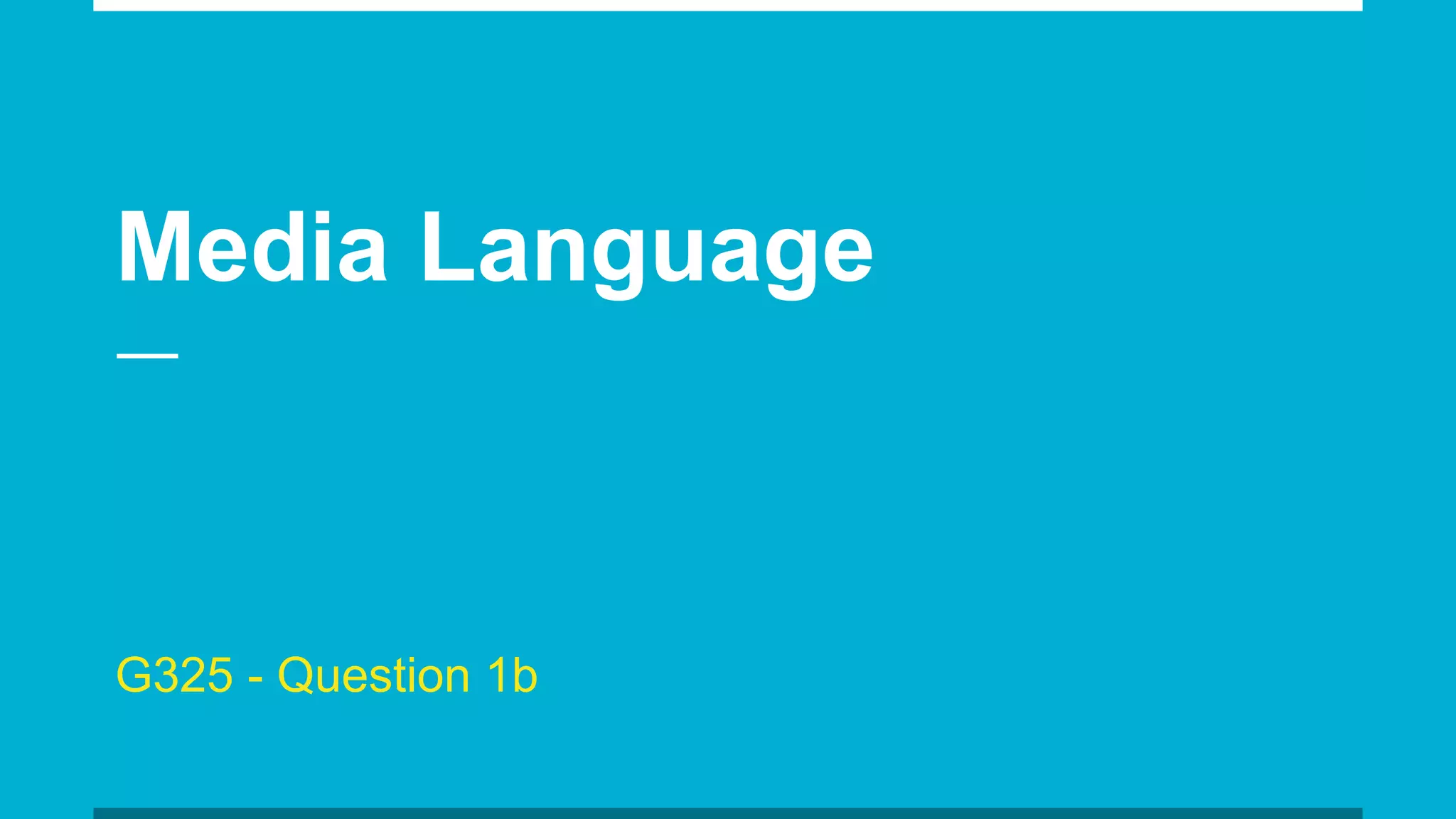 Media Language
G325 - Question 1b
 