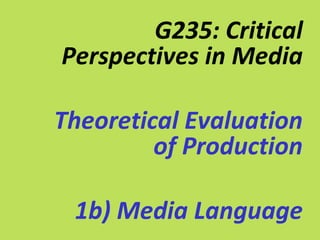 G235: Critical
Perspectives in Media

Theoretical Evaluation
         of Production

 1b) Media Language
 