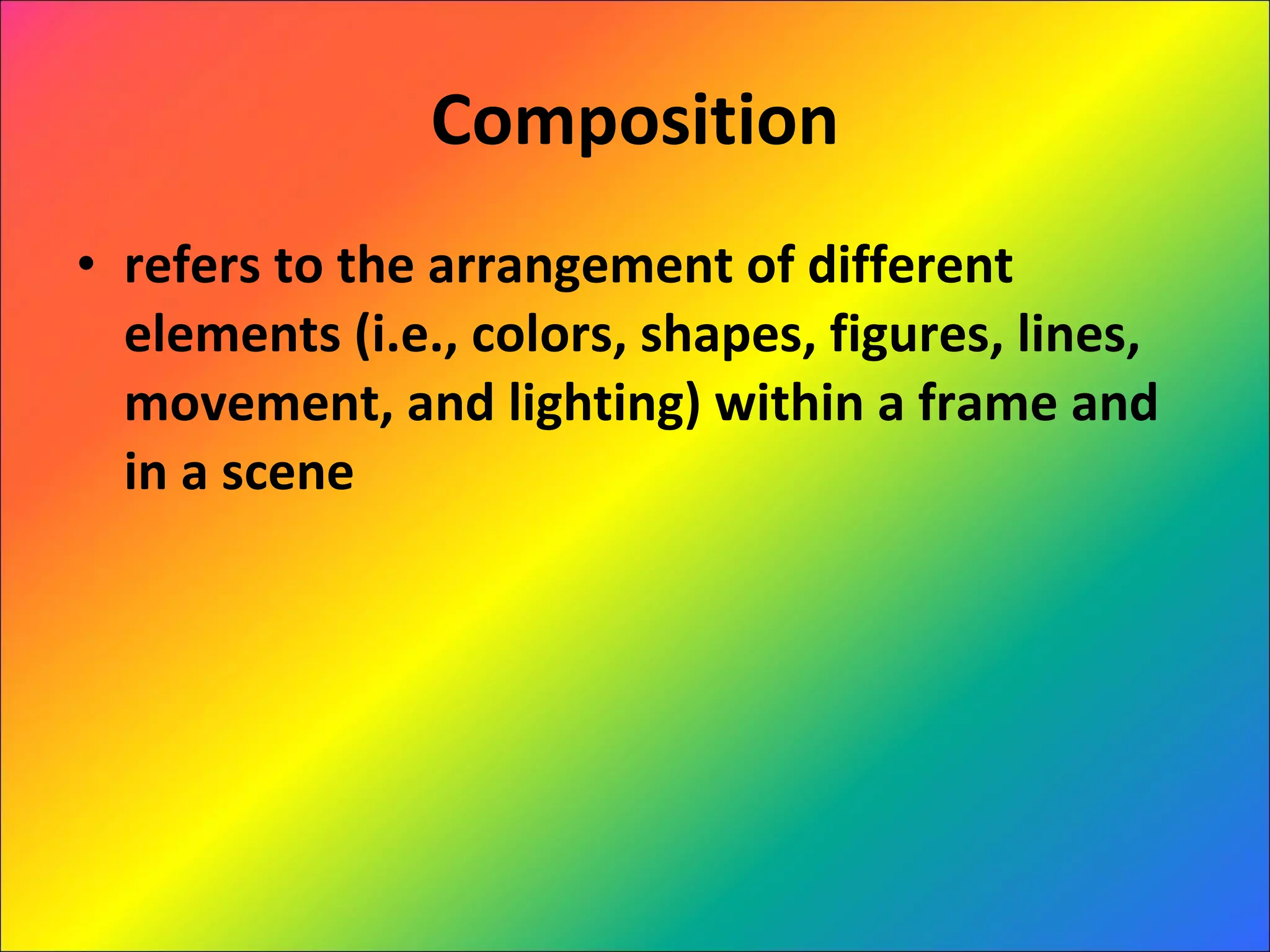 Composition refers to the arrangement of different elements (i.e., colors, shapes, figures, lines, movement, and lighting) within a frame and in a scene 