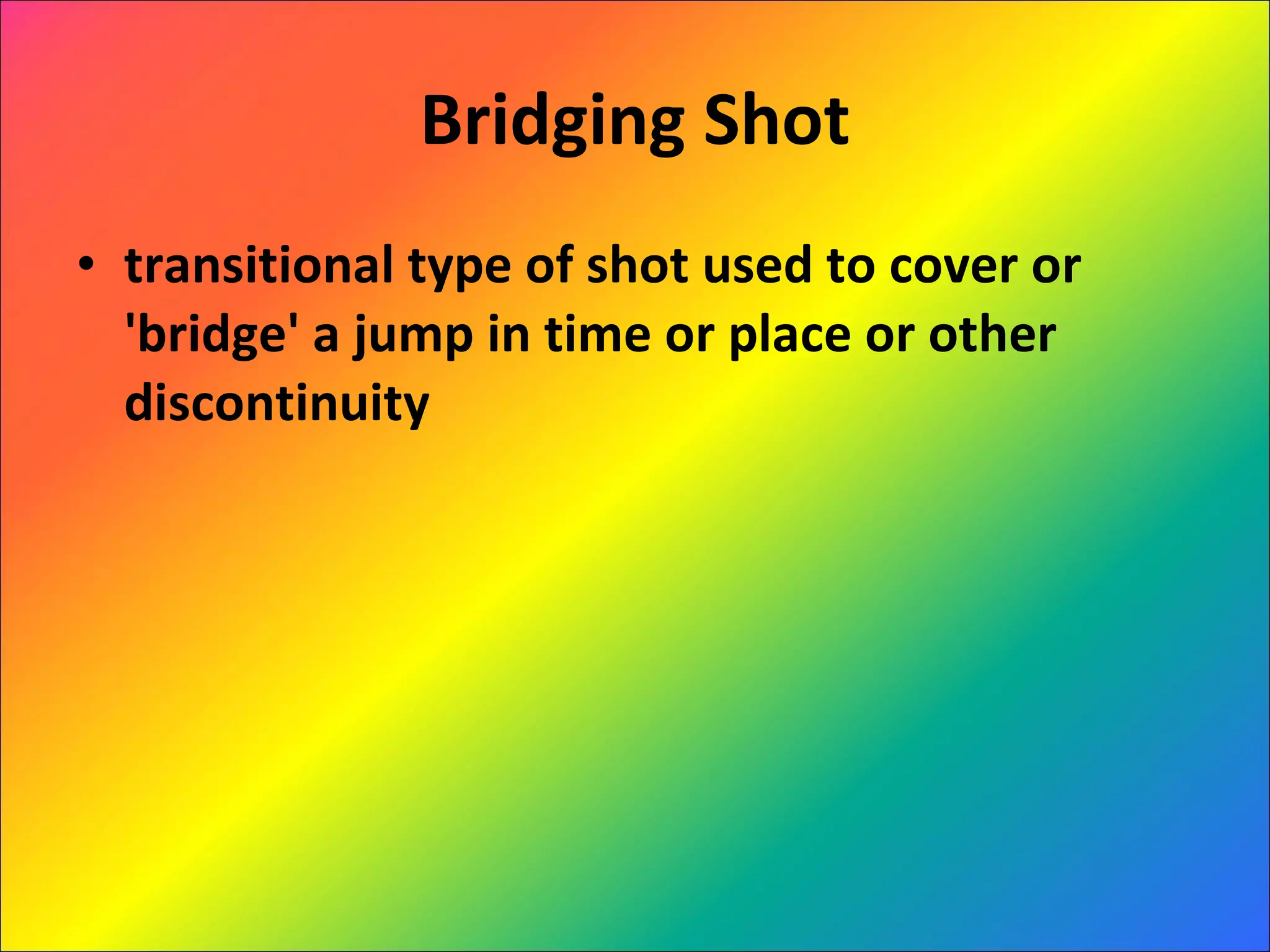 Bridging Shot transitional type of shot used to cover or 'bridge' a jump in time or place or other discontinuity 