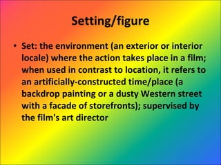 Setting/figure Set: the environment (an exterior or interior locale) where the action takes place in a film; when used in contrast to location, it refers to an artificially-constructed time/place (a backdrop painting or a dusty Western street with a facade of storefronts); supervised by the film's art director 