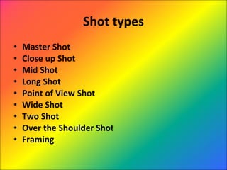 Shot types Master Shot Close up Shot Mid Shot Long Shot Point of View Shot Wide Shot Two Shot Over the Shoulder Shot Framing 