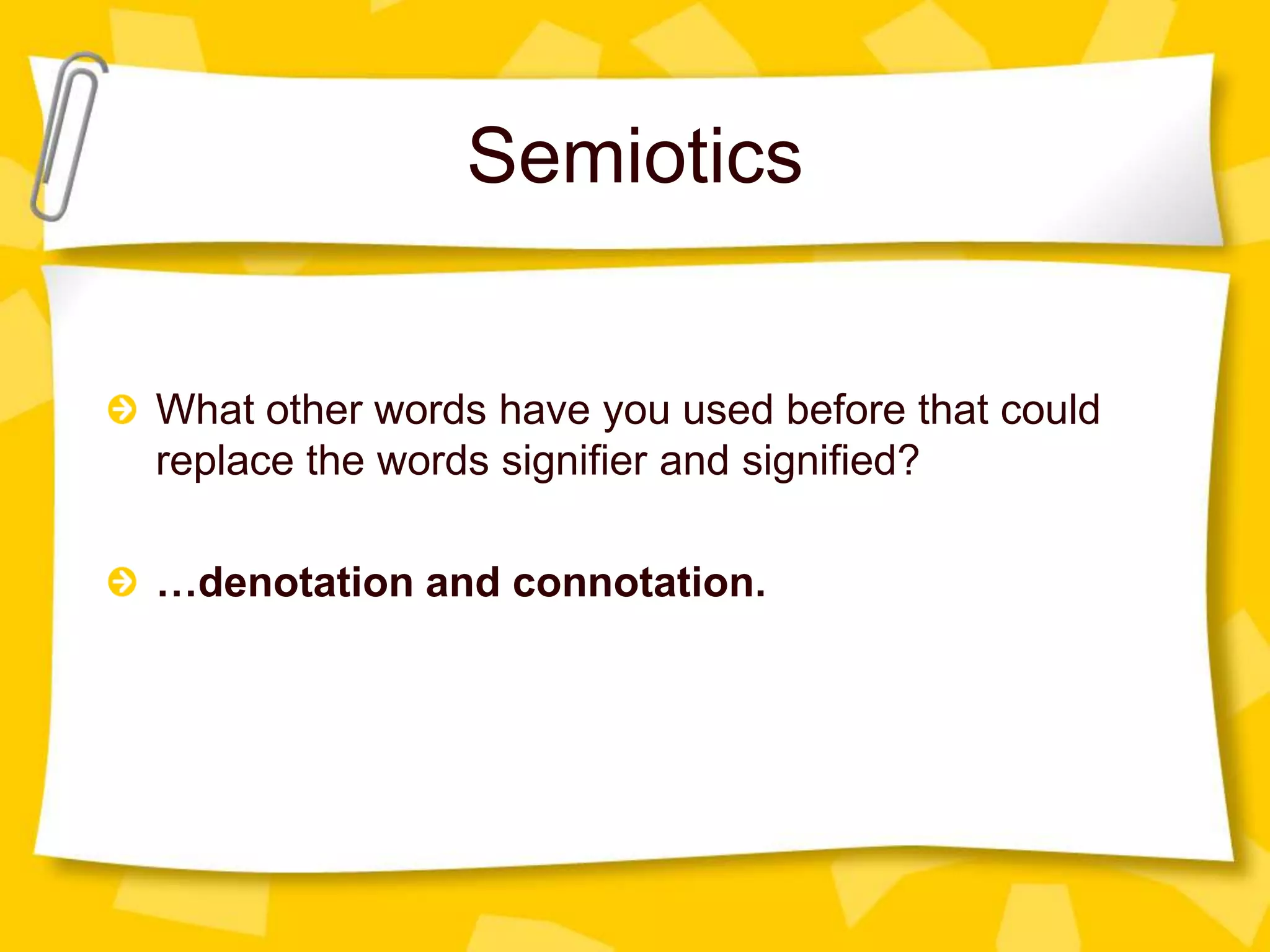 Semiotics

What other words have you used before that could
replace the words signifier and signified?
…denotation and connotation.

 