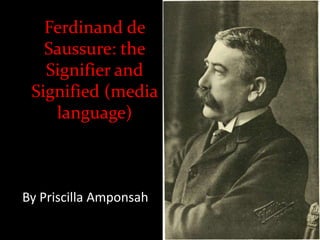 Ferdinand de
Saussure: the
Signifier and
Signified (media
language)

By Priscilla Amponsah

 