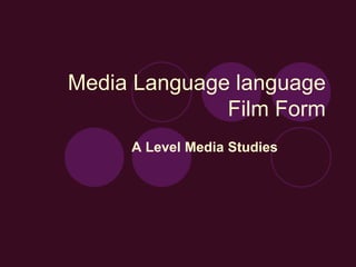Media Language language
Film Form
A Level Media Studies
 