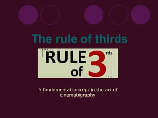 The rule of thirds
A fundamental concept in the art of
cinematography
 