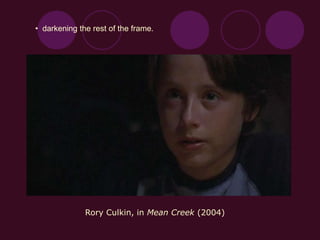 • darkening the rest of the frame.
Rory Culkin, in Mean Creek (2004)
 