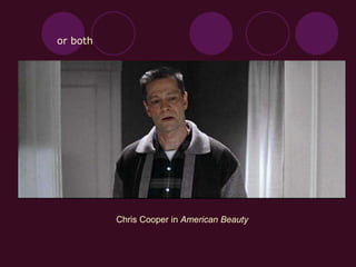 or both
Chris Cooper in American Beauty
 