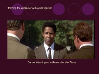 • framing the character with other figures:
Denzel Washington in Remember the Titans
 