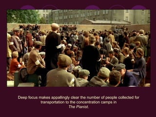Deep focus makes appallingly clear the number of people collected for
transportation to the concentration camps in
The Pianist.
 