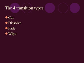 The 4 transition types
Cut
Dissolve
Fade
Wipe
 