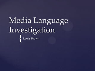 {
Media Language
Investigation
Lewis Brown
 