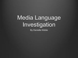 Media Language 
Investigation 
By Danielle Kibble 
 